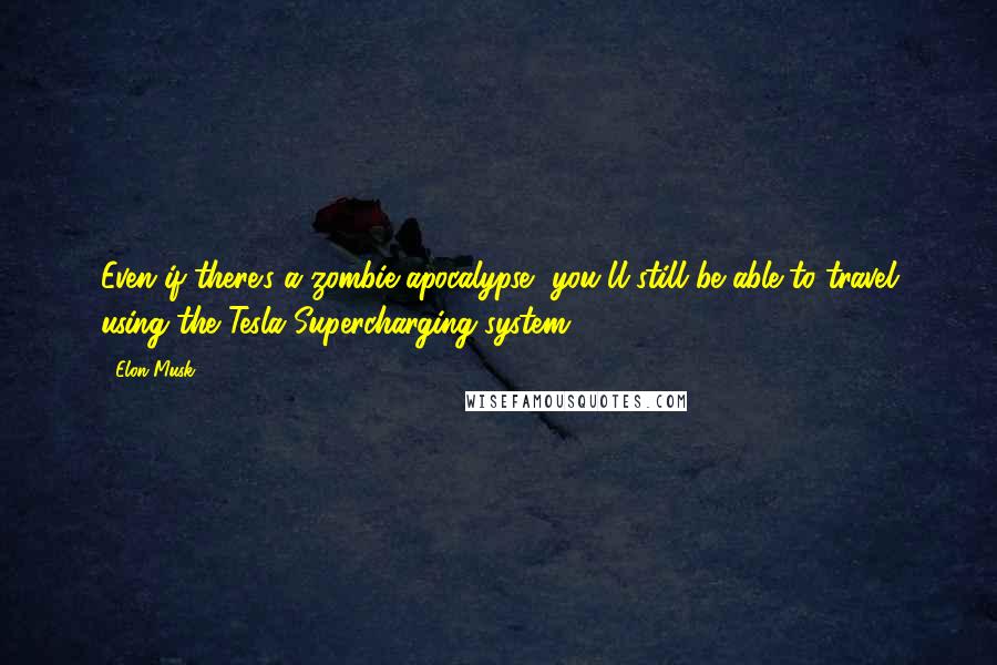 Elon Musk Quotes: Even if there's a zombie apocalypse, you'll still be able to travel using the Tesla Supercharging system.