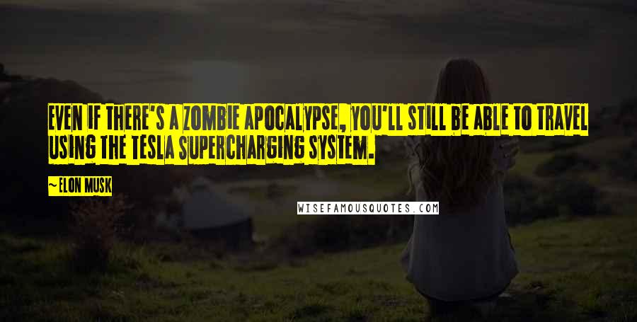 Elon Musk Quotes: Even if there's a zombie apocalypse, you'll still be able to travel using the Tesla Supercharging system.