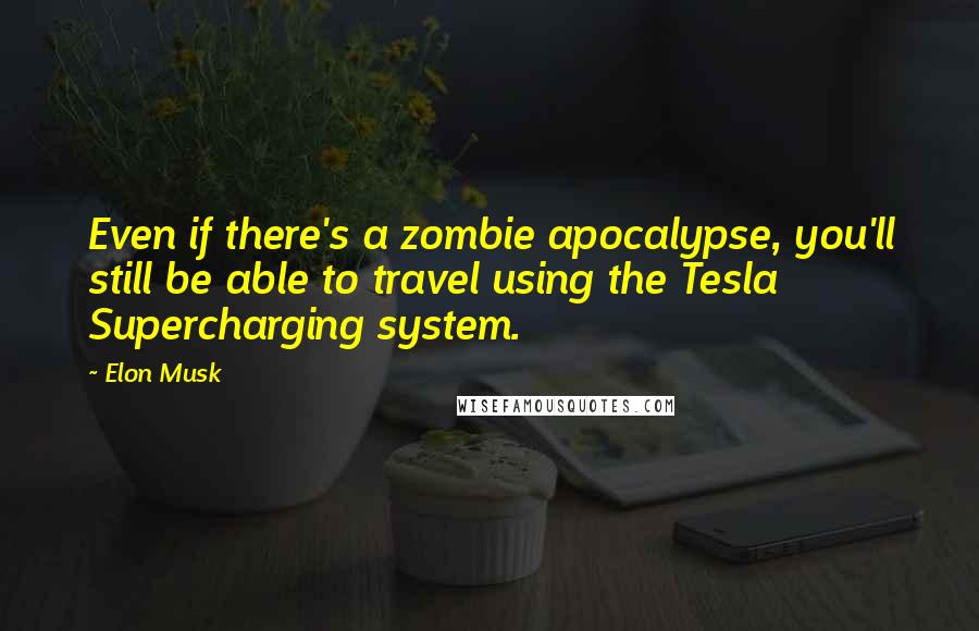 Elon Musk Quotes: Even if there's a zombie apocalypse, you'll still be able to travel using the Tesla Supercharging system.