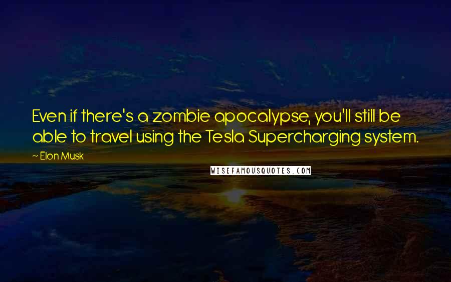 Elon Musk Quotes: Even if there's a zombie apocalypse, you'll still be able to travel using the Tesla Supercharging system.