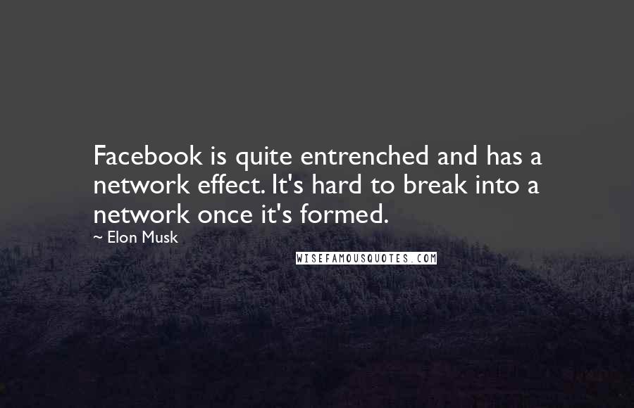 Elon Musk Quotes: Facebook is quite entrenched and has a network effect. It's hard to break into a network once it's formed.