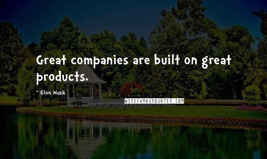 Elon Musk Quotes: Great companies are built on great products.