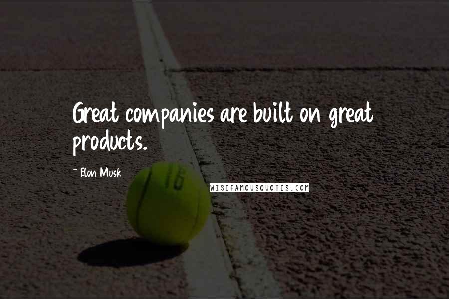 Elon Musk Quotes: Great companies are built on great products.