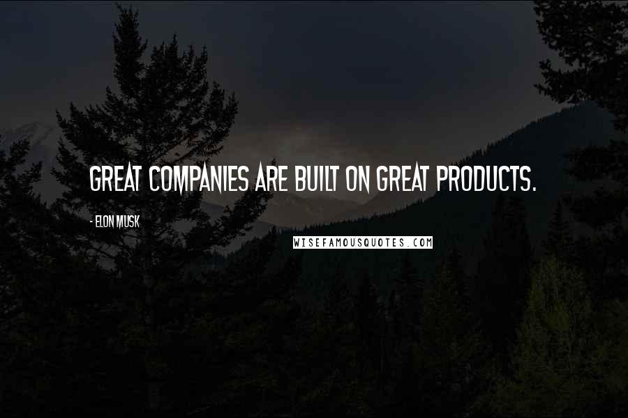 Elon Musk Quotes: Great companies are built on great products.