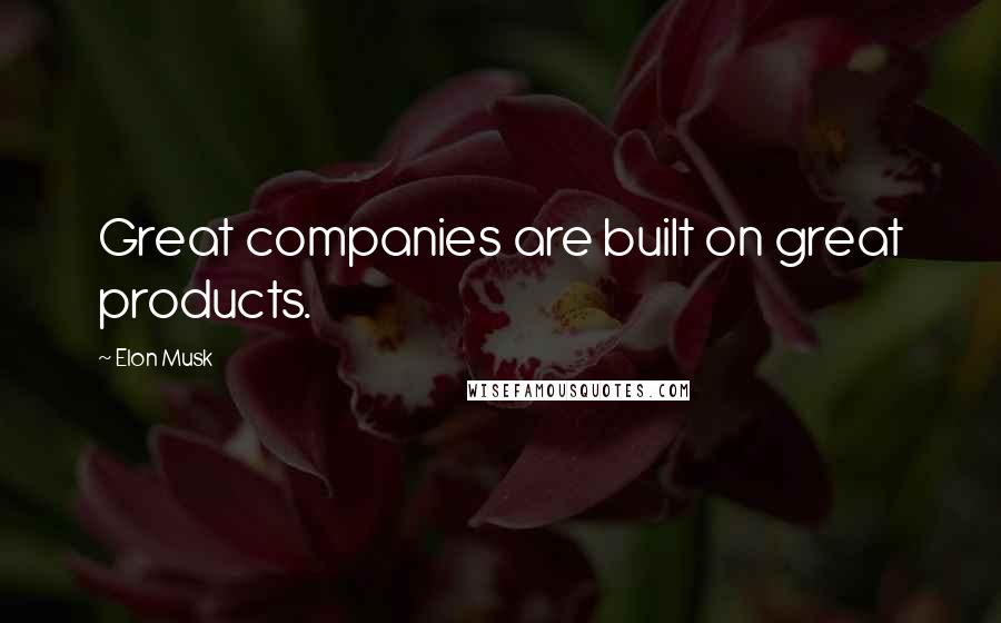 Elon Musk Quotes: Great companies are built on great products.