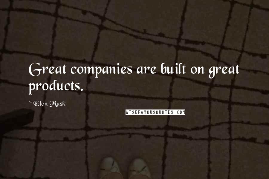 Elon Musk Quotes: Great companies are built on great products.