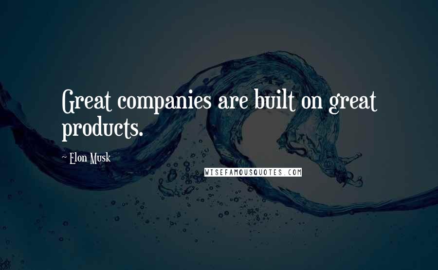 Elon Musk Quotes: Great companies are built on great products.