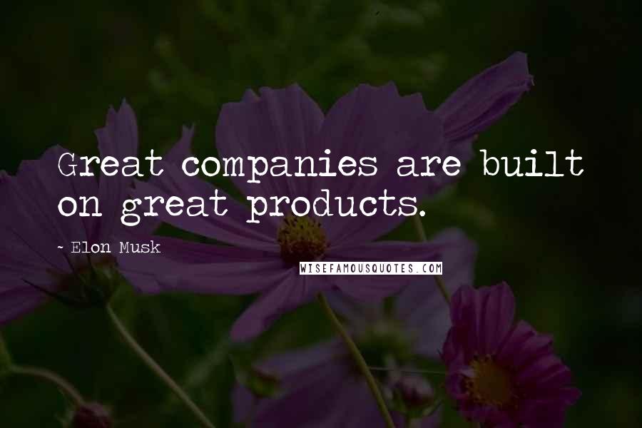 Elon Musk Quotes: Great companies are built on great products.