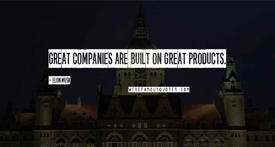 Elon Musk Quotes: Great companies are built on great products.