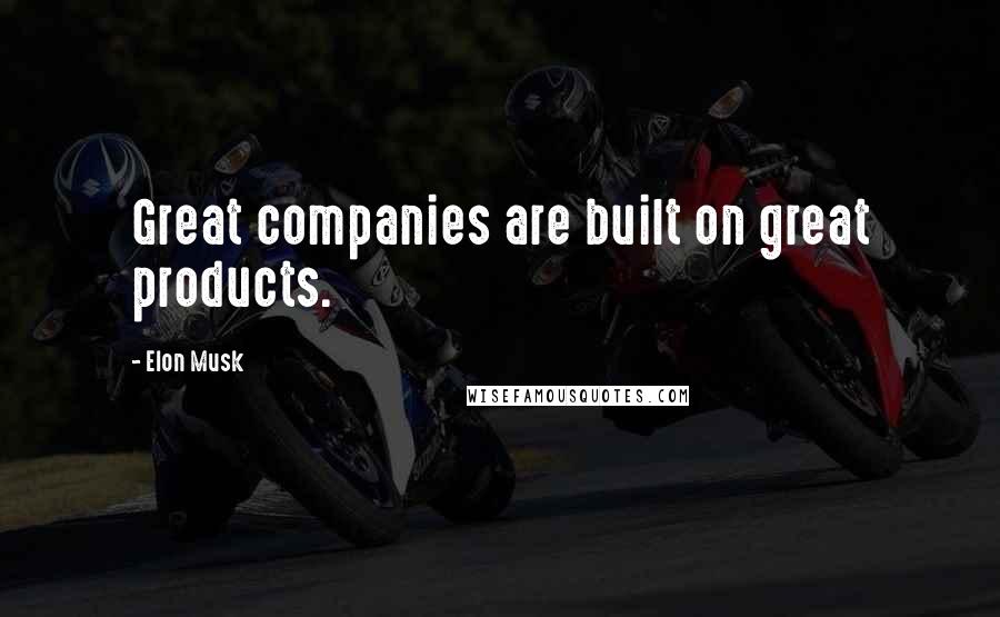 Elon Musk Quotes: Great companies are built on great products.