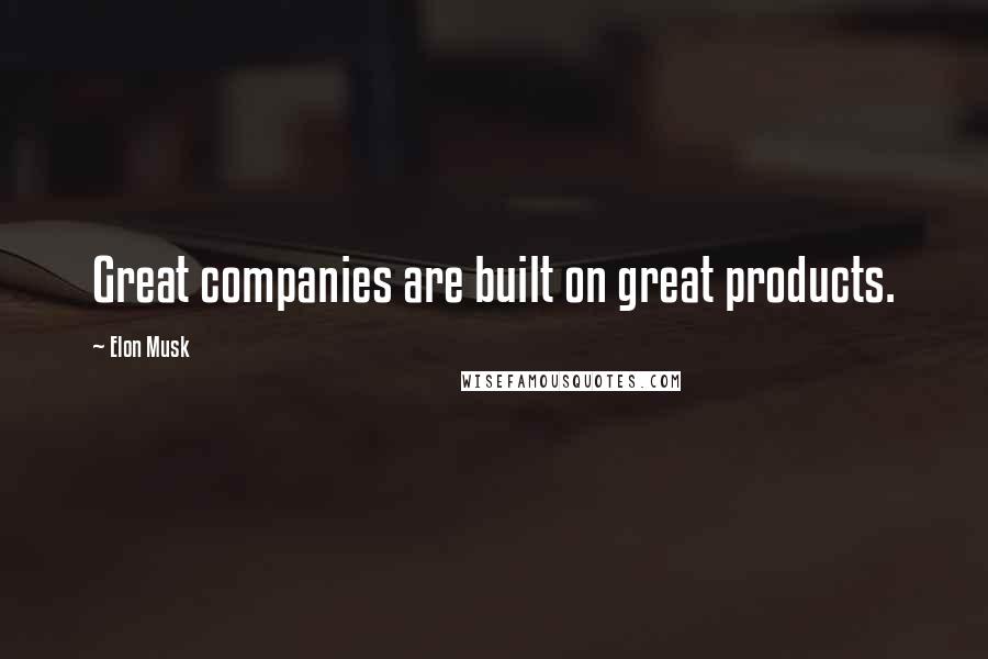 Elon Musk Quotes: Great companies are built on great products.