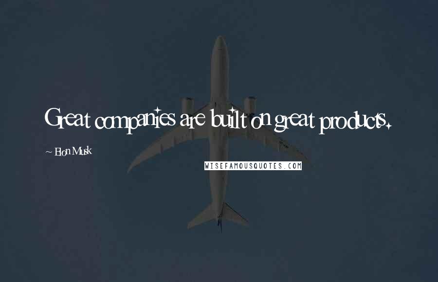 Elon Musk Quotes: Great companies are built on great products.