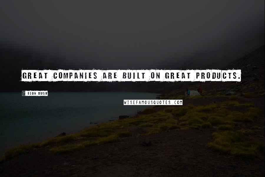 Elon Musk Quotes: Great companies are built on great products.