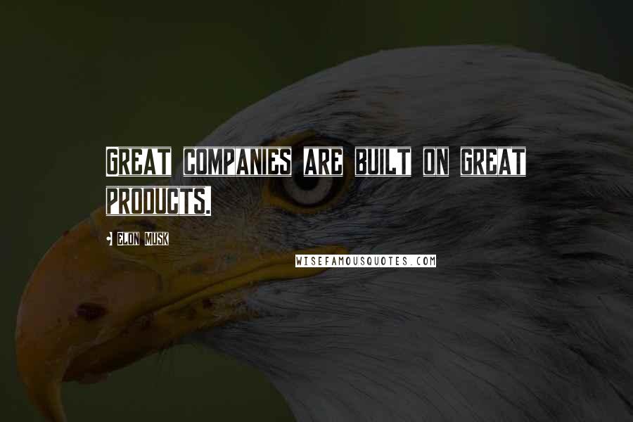Elon Musk Quotes: Great companies are built on great products.