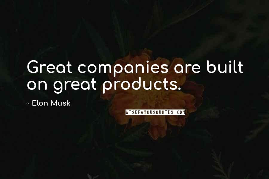 Elon Musk Quotes: Great companies are built on great products.