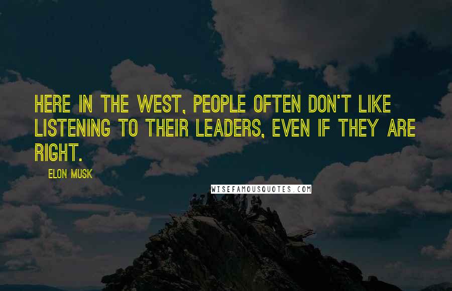 Elon Musk Quotes: Here in the West, people often don't like listening to their leaders, even if they are right.