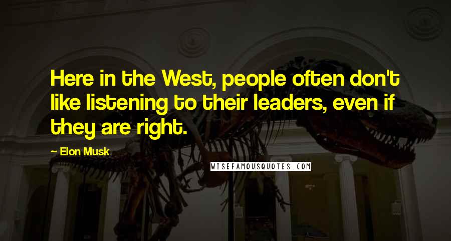 Elon Musk Quotes: Here in the West, people often don't like listening to their leaders, even if they are right.