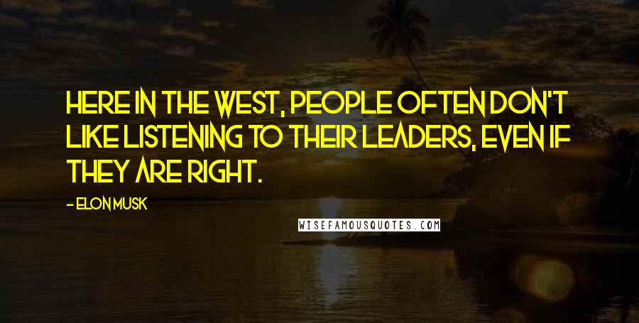 Elon Musk Quotes: Here in the West, people often don't like listening to their leaders, even if they are right.