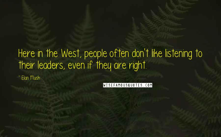 Elon Musk Quotes: Here in the West, people often don't like listening to their leaders, even if they are right.