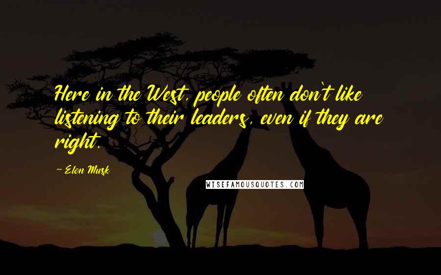 Elon Musk Quotes: Here in the West, people often don't like listening to their leaders, even if they are right.