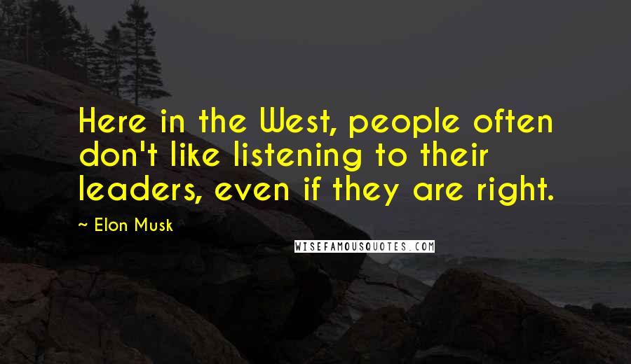 Elon Musk Quotes: Here in the West, people often don't like listening to their leaders, even if they are right.