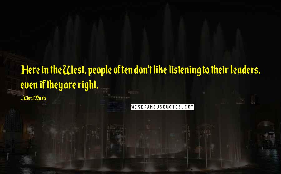 Elon Musk Quotes: Here in the West, people often don't like listening to their leaders, even if they are right.