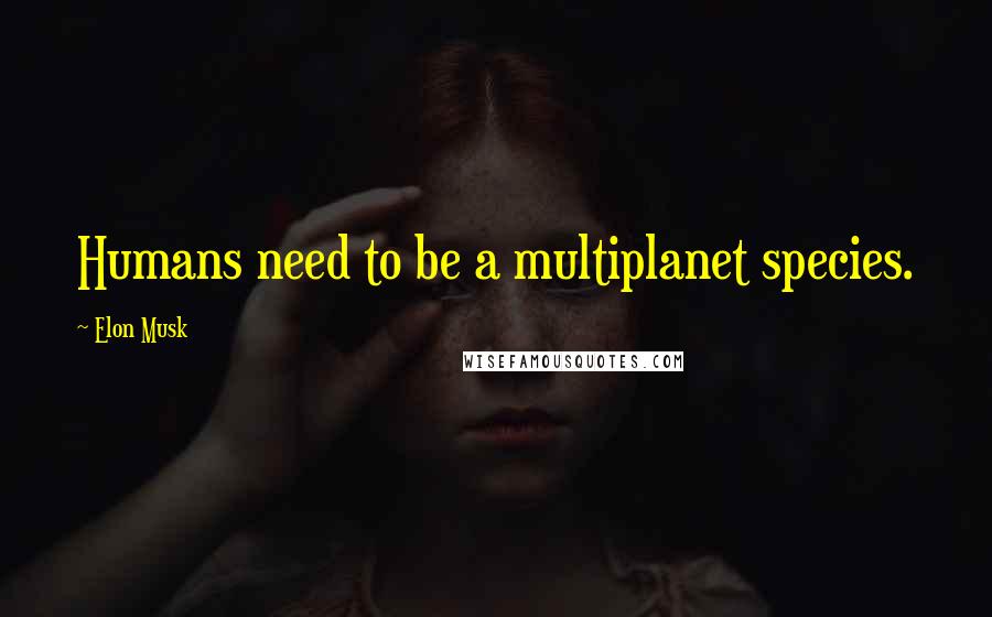 Elon Musk Quotes: Humans need to be a multiplanet species.