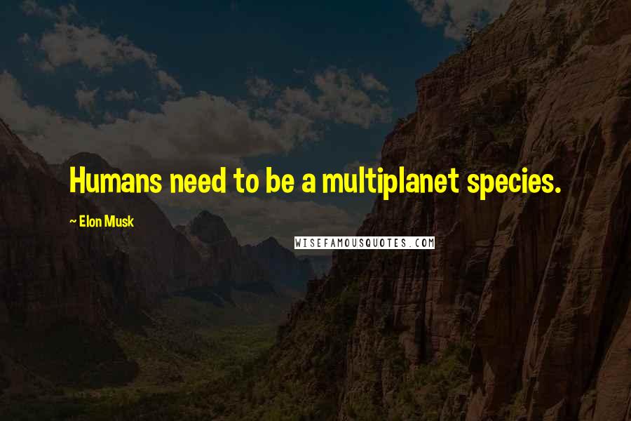 Elon Musk Quotes: Humans need to be a multiplanet species.