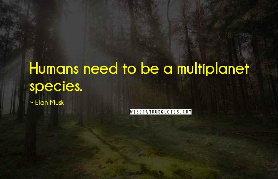 Elon Musk Quotes: Humans need to be a multiplanet species.