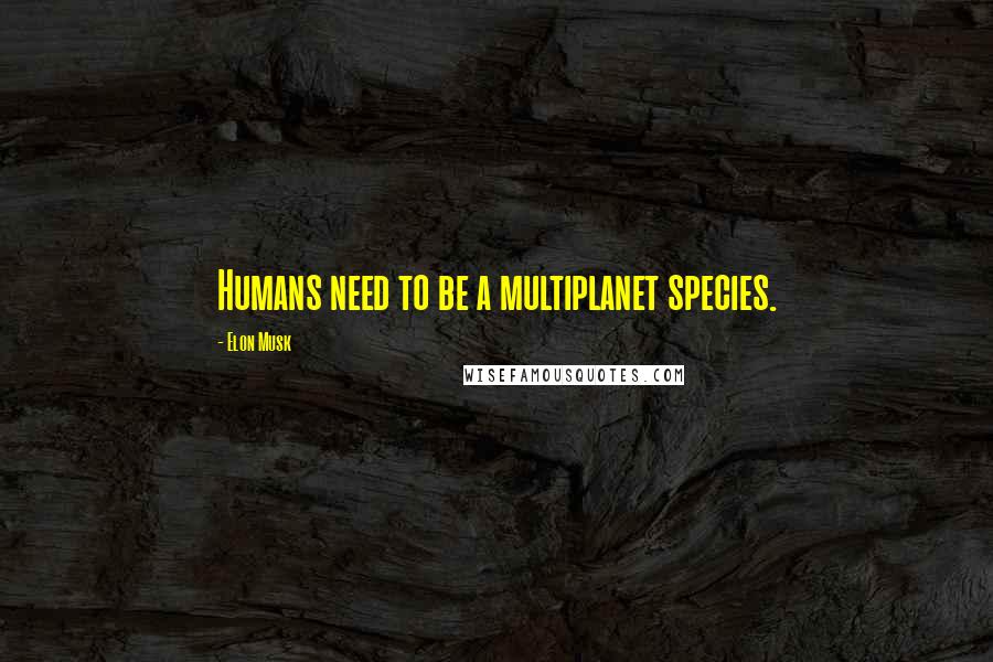 Elon Musk Quotes: Humans need to be a multiplanet species.
