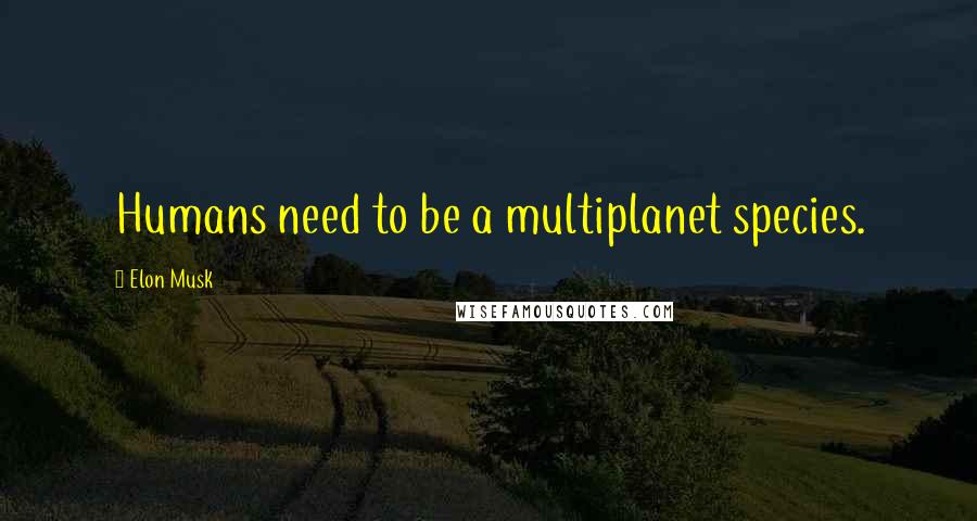 Elon Musk Quotes: Humans need to be a multiplanet species.