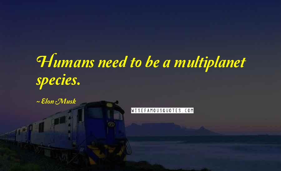 Elon Musk Quotes: Humans need to be a multiplanet species.