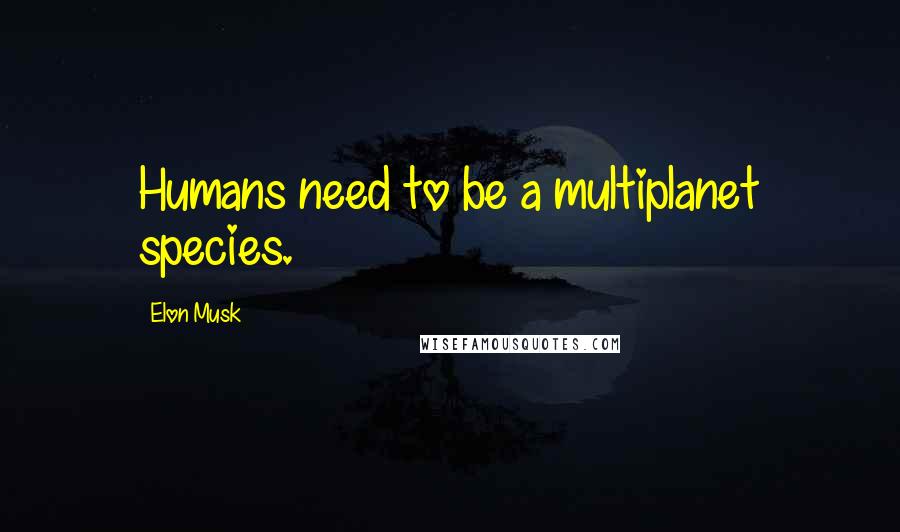 Elon Musk Quotes: Humans need to be a multiplanet species.