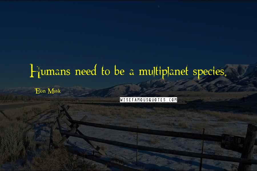 Elon Musk Quotes: Humans need to be a multiplanet species.