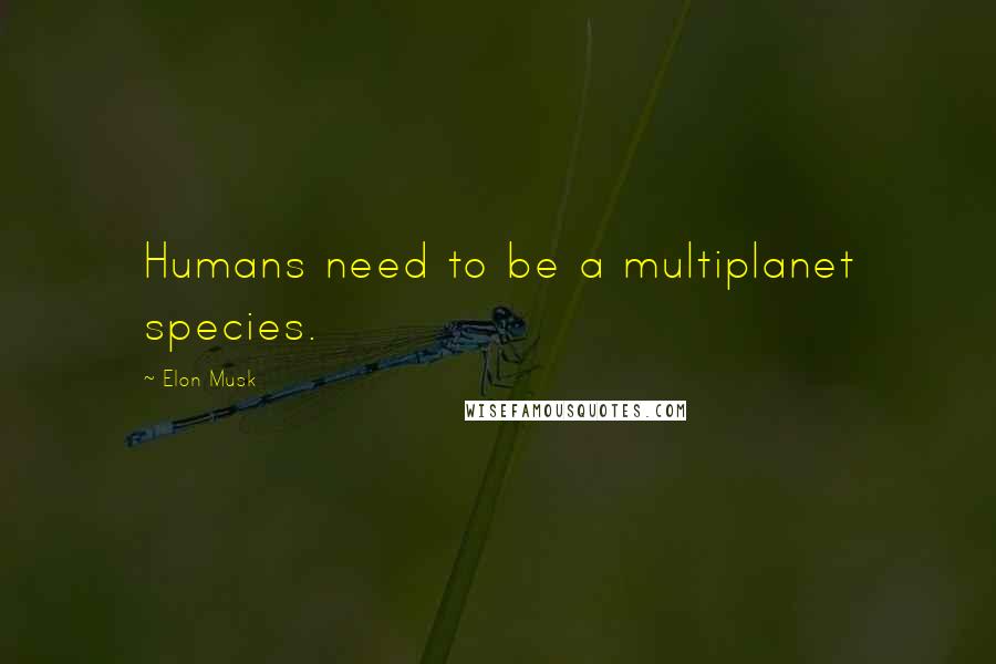 Elon Musk Quotes: Humans need to be a multiplanet species.