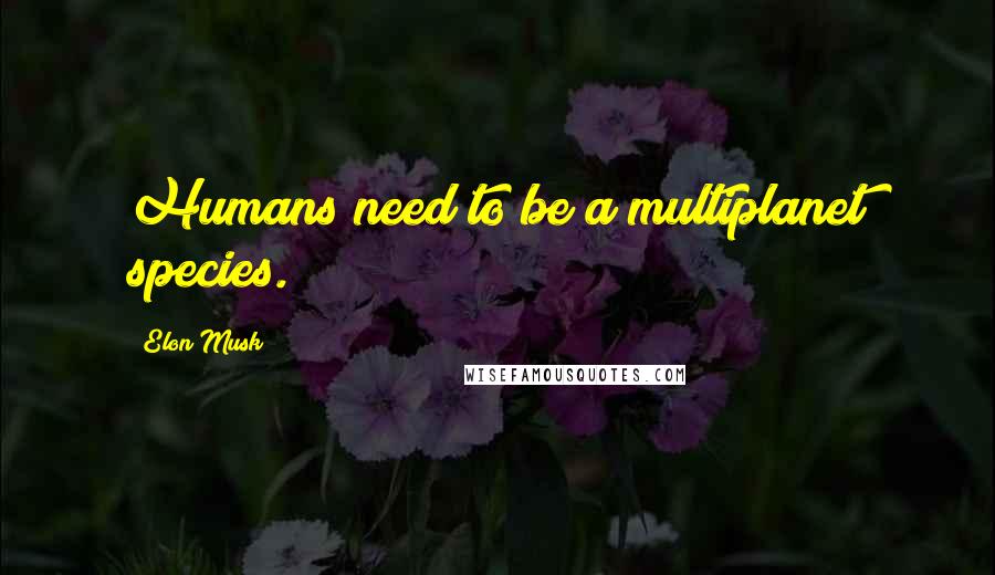 Elon Musk Quotes: Humans need to be a multiplanet species.