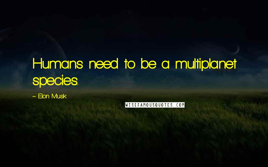 Elon Musk Quotes: Humans need to be a multiplanet species.