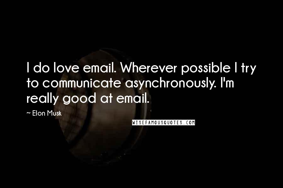 Elon Musk Quotes: I do love email. Wherever possible I try to communicate asynchronously. I'm really good at email.