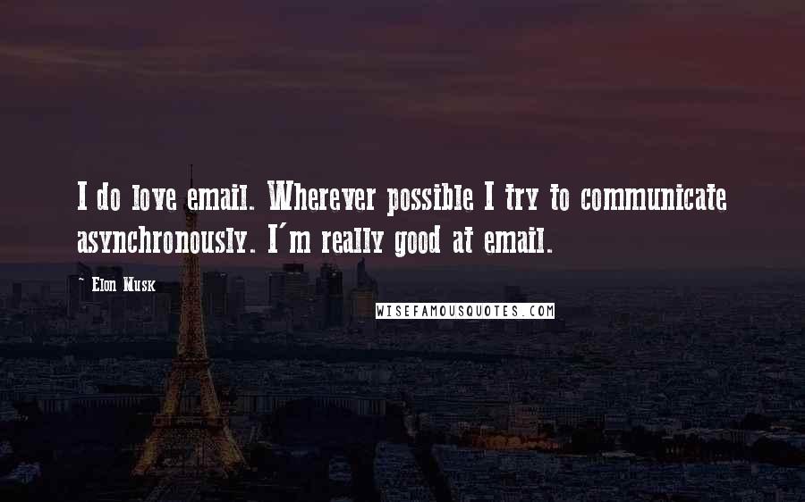 Elon Musk Quotes: I do love email. Wherever possible I try to communicate asynchronously. I'm really good at email.