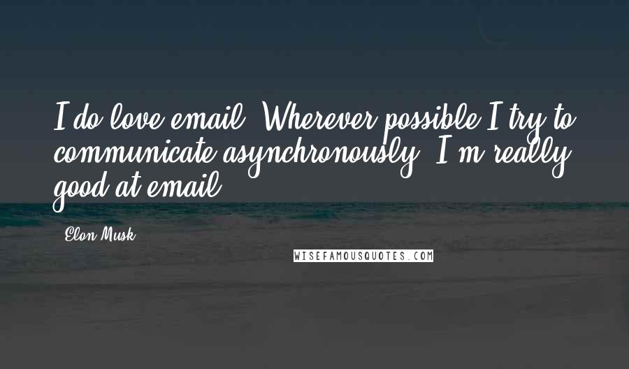 Elon Musk Quotes: I do love email. Wherever possible I try to communicate asynchronously. I'm really good at email.