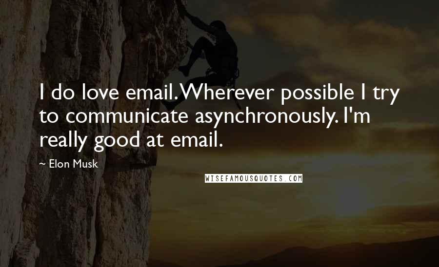 Elon Musk Quotes: I do love email. Wherever possible I try to communicate asynchronously. I'm really good at email.