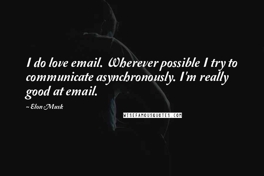 Elon Musk Quotes: I do love email. Wherever possible I try to communicate asynchronously. I'm really good at email.