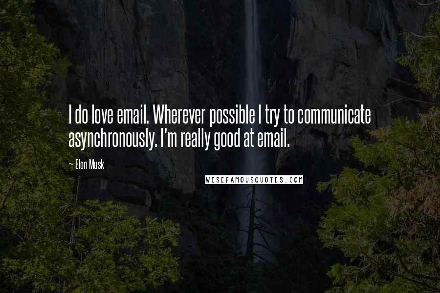 Elon Musk Quotes: I do love email. Wherever possible I try to communicate asynchronously. I'm really good at email.