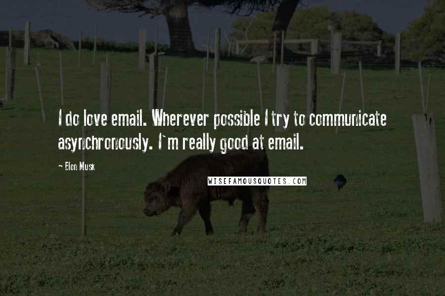 Elon Musk Quotes: I do love email. Wherever possible I try to communicate asynchronously. I'm really good at email.