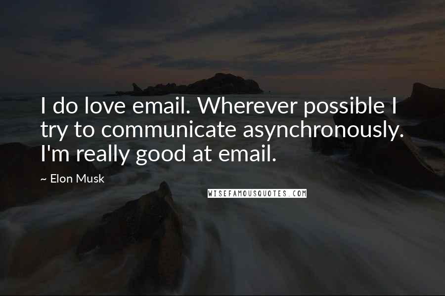 Elon Musk Quotes: I do love email. Wherever possible I try to communicate asynchronously. I'm really good at email.