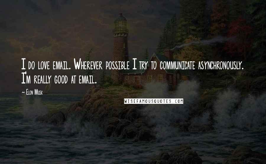 Elon Musk Quotes: I do love email. Wherever possible I try to communicate asynchronously. I'm really good at email.