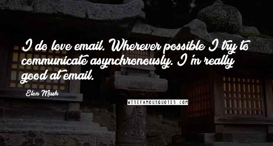 Elon Musk Quotes: I do love email. Wherever possible I try to communicate asynchronously. I'm really good at email.