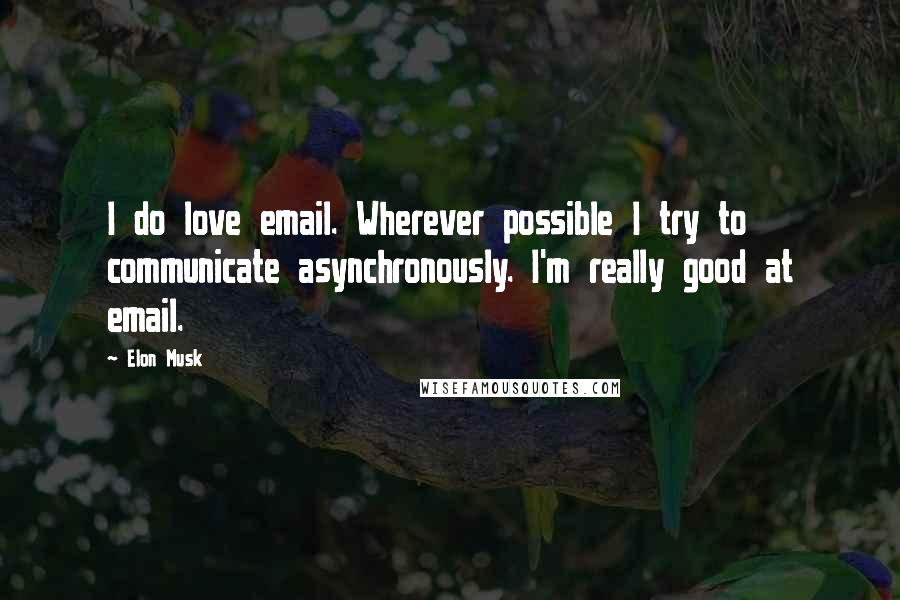 Elon Musk Quotes: I do love email. Wherever possible I try to communicate asynchronously. I'm really good at email.