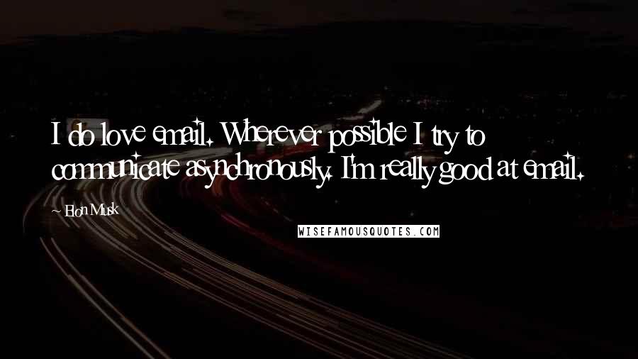 Elon Musk Quotes: I do love email. Wherever possible I try to communicate asynchronously. I'm really good at email.
