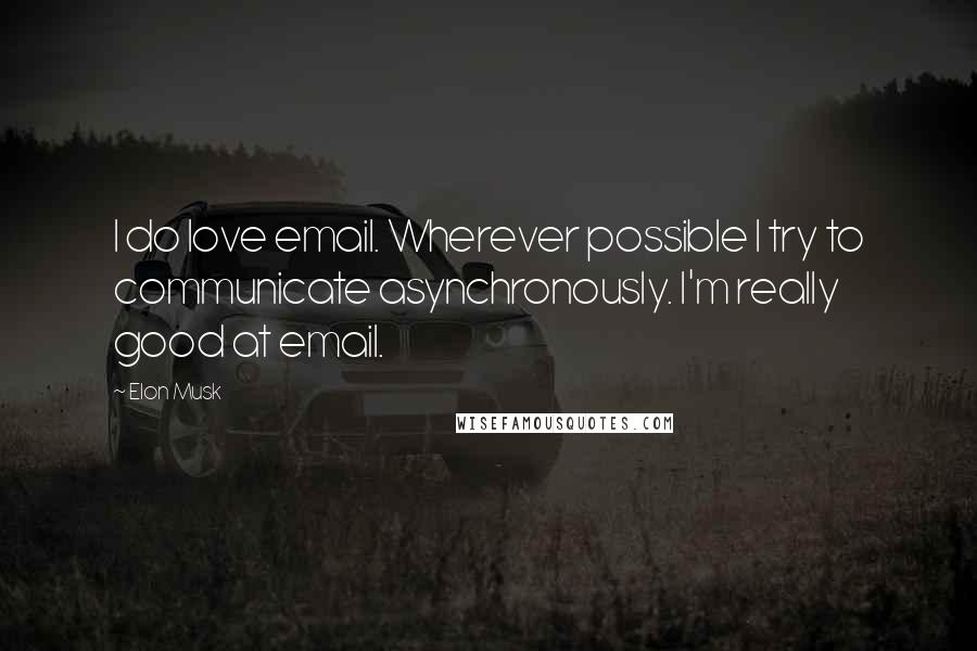 Elon Musk Quotes: I do love email. Wherever possible I try to communicate asynchronously. I'm really good at email.